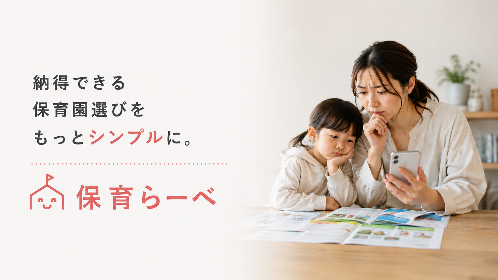 保育園のパンフレットを広げたテーブルで、スマートフォンを見ながら園選びをする母親と子ども。「納得できる保育園選びをもっとシンプルに。」というメッセージ
